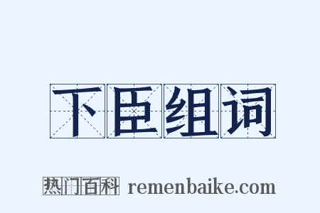 下臣组词是什么意思的图片